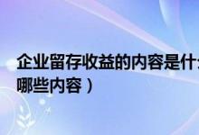 企业留存收益的内容是什么有哪些用途（企业留存收益包括哪些内容）