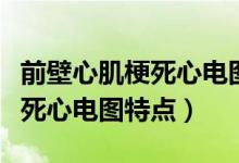 前壁心肌梗死心电图特点有什么（前壁心肌梗死心电图特点）