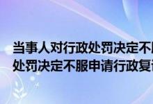 当事人对行政处罚决定不服申请行政复议的（当事人对行政处罚决定不服申请行政复议）