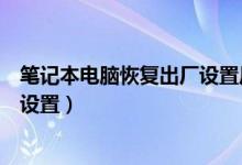 笔记本电脑恢复出厂设置后开不了机（笔记本电脑恢复出厂设置）