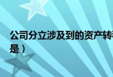 公司分立涉及到的资产转移纳税（以下涉及资产直接转移的是）