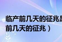 临产前几天的征兆是否会和来例假一样（临产前几天的征兆）