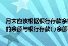 月末应该根据银行存款余额调节表（月末将银行存款日记账的余额与银行存款( )余额核对）