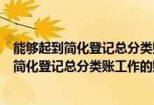 能够起到简化登记总分类账工作的会计核算形式（能够起到简化登记总分类账工作的账务处理程序是( )）