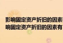 影响固定资产折旧的因素有哪些?有哪些计提折旧方法?（影响固定资产折旧的因素有）