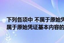 下列各项中 不属于原始凭证基本内容的是（下列各项中 不属于原始凭证基本内容的是( )）