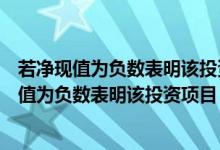 若净现值为负数表明该投资项目符合以下哪种说法（若净现值为负数表明该投资项目）