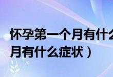 怀孕第一个月有什么症状和反应（怀孕第一个月有什么症状）