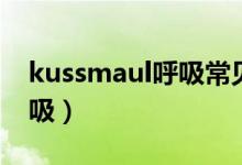 kussmaul呼吸常见于什么病（kussmaul呼吸）