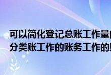 可以简化登记总账工作量的账务处理程序（能够简化登记总分类账工作的账务工作的账务处理程序有）