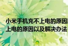 小米手机充不上电的原因以及解决办法视频（小米手机充不上电的原因以及解决办法）