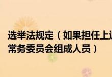 选举法规定（如果担任上述职务 必须辞去全国人民代表大会常务委员会组成人员）