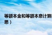 等额本金和等额本息计算器（等额本金和等额本息是什么意思）