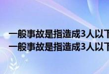 一般事故是指造成3人以下死亡或者10人以下重伤含3人吗（一般事故是指造成3人以下死亡）