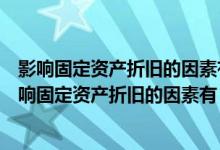 影响固定资产折旧的因素有已计提的固定资产减值准备（影响固定资产折旧的因素有）