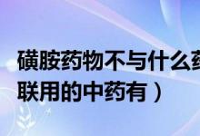 磺胺药物不与什么药物配用（磺胺类药物不宜联用的中药有）