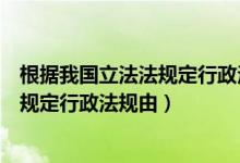 根据我国立法法规定行政法规由什么公布（根据我国立法法规定行政法规由）