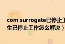 com surrogate已停止工作怎么解决win7（360浏览器医生已停止工作怎么解决）