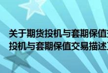 关于期货投机与套期保值交易描述正确的是什么（关于期货投机与套期保值交易描述正确的是）