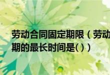 劳动合同固定期限（劳动合同期限1年以上不满3年的 试用期的最长时间是( )）