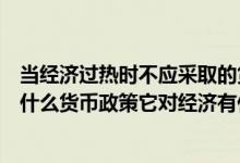 当经济过热时不应采取的货币政策（当经济过热时应该采取什么货币政策它对经济有什么影响）