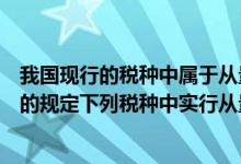 我国现行的税种中属于从量税的是（根据我国税收法律制度的规定下列税种中实行从量计征的是）