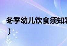 冬季幼儿饮食须知怎么写（冬季幼儿饮食须知）