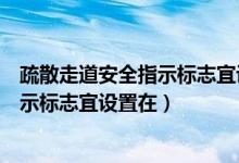 疏散走道安全指示标志宜设置在什么区域（疏散走道安全指示标志宜设置在）