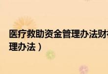 医疗救助资金管理办法财社(2019)142号（医疗救助资金管理办法）