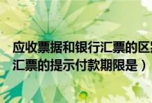 应收票据和银行汇票的区别（根据票据法律制度的规定银行汇票的提示付款期限是）