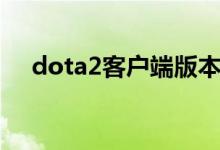 dota2客户端版本过低（dota2客户端）