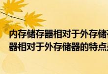 内存储存器相对于外存储存器的特点是容量小速度（内存储器相对于外存储器的特点是容量小速度( )）