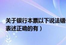 关于银行本票以下说法错误的是（关于银行本票的退款下列表述正确的有）