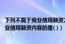 下列不属于商业信用融资方式的是（在下列各项中 不属于商业信用融资内容的是( )）