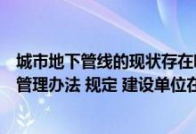 城市地下管线的现状存在哪些问题（城市地下管线工程档案管理办法 规定 建设单位在地下管线）