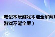 笔记本玩游戏不能全屏两边是黑边 win10家庭版（笔记本玩游戏不能全屏）