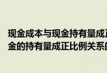 现金成本与现金持有量成正比例关系（下列各项成本中 与现金的持有量成正比例关系的是( )）