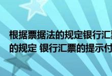 根据票据法的规定银行汇票的付款方式（根据票据法律制度的规定 银行汇票的提示付款期限是( )）