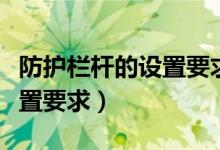 防护栏杆的设置要求规范国标（防护栏杆的设置要求）