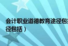 会计职业道德教育途径包括哪些方面（会计职业道德教育途径包括）