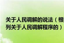 关于人民调解的说法（根据 中华人民共和国人民调解法  下列关于人民调解程序的）