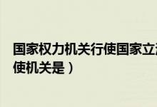 国家权力机关行使国家立法权是哪个部门（国家立法权的行使机关是）