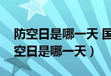 防空日是哪一天 国家防空日是几月几日（防空日是哪一天）