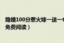 隐婚100分惹火嫁一送一txt下载（隐婚100分嫁一送一全文免费阅读）