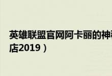 英雄联盟官网阿卡丽的神秘商店（英雄联盟阿卡丽的神秘商店2019）