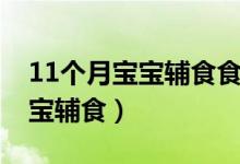 11个月宝宝辅食食谱一天安排表（11个月宝宝辅食）