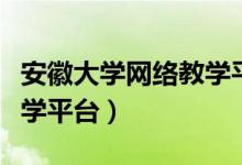 安徽大学网络教学平台登录（安徽大学网络教学平台）