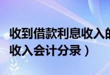 收到借款利息收入的会计分录（收到借款利息收入会计分录）