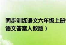 同步训练语文六年级上册答案部编版（同步训练六年级上册语文答案人教版）