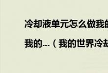 冷却液单元怎么做我的世界冷却液单元制作攻略|我的...（我的世界冷却液单元怎么做）